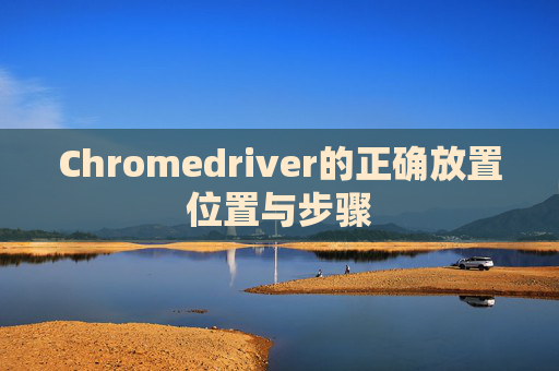 Chromedriver的正确放置位置与步骤